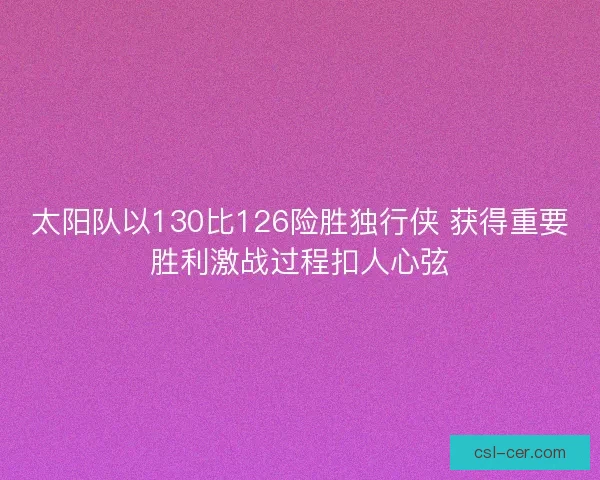 太阳队以130比126险胜独行侠 获得重要胜利激战过程扣人心弦