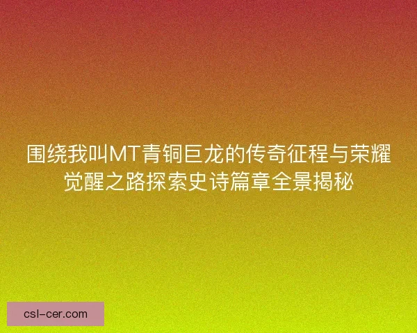 围绕我叫MT青铜巨龙的传奇征程与荣耀觉醒之路探索史诗篇章全景揭秘