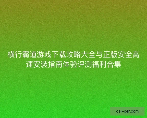 横行霸道游戏下载攻略大全与正版安全高速安装指南体验评测福利合集