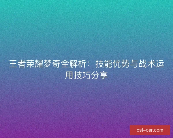 王者荣耀梦奇全解析：技能优势与战术运用技巧分享