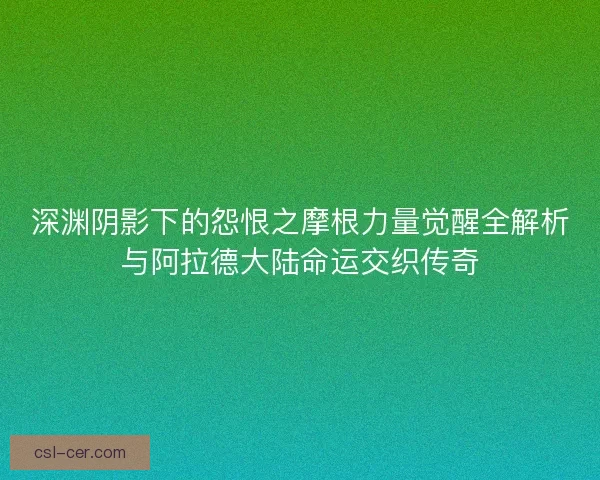 深渊阴影下的怨恨之摩根力量觉醒全解析与阿拉德大陆命运交织传奇