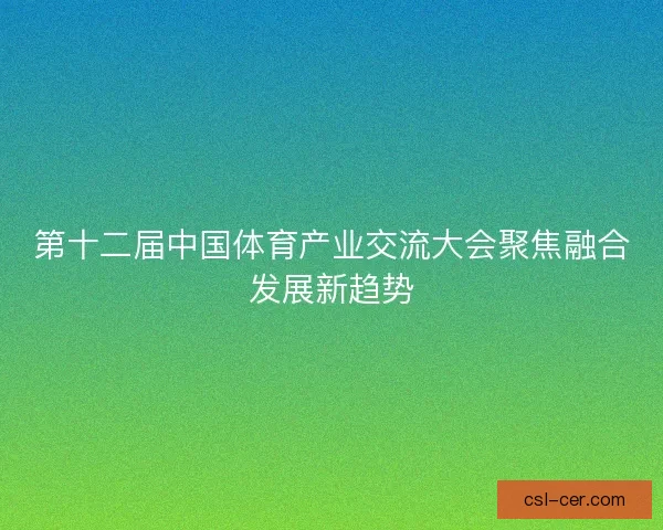 第十二届中国体育产业交流大会聚焦融合发展新趋势