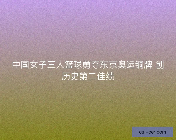 中国女子三人篮球勇夺东京奥运铜牌 创历史第二佳绩
