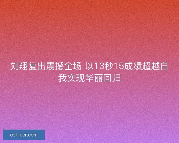 刘翔复出震撼全场 以13秒15成绩超越自我实现华丽回归