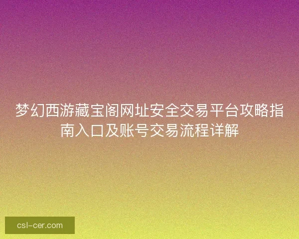 梦幻西游藏宝阁网址安全交易平台攻略指南入口及账号交易流程详解