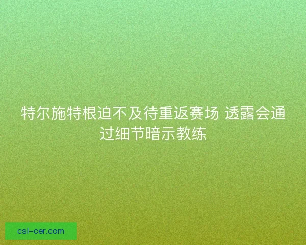特尔施特根迫不及待重返赛场 透露会通过细节暗示教练 特尔施特根迫不及待重返赛场 透露会通过细节暗示教练
