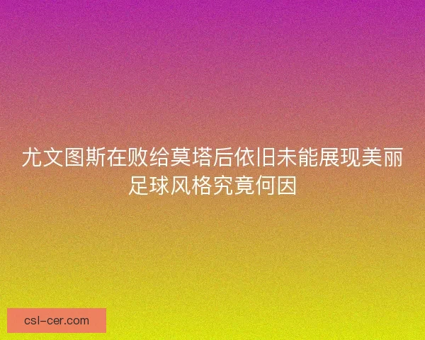 尤文图斯在败给莫塔后依旧未能展现美丽足球风格究竟何因