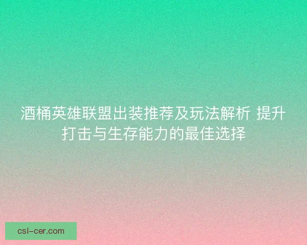 酒桶英雄联盟出装推荐及玩法解析 提升打击与生存能力的最佳选择